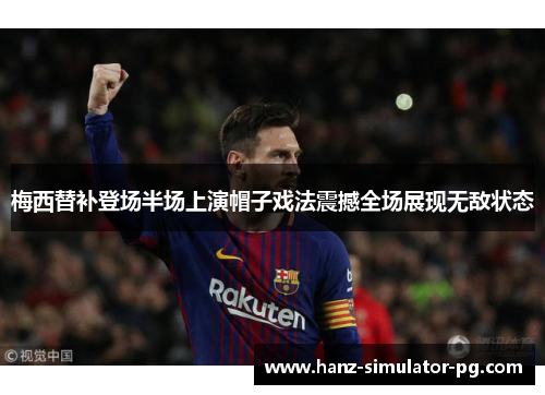 梅西替补登场半场上演帽子戏法震撼全场展现无敌状态 梅西替补登场半场上演帽子戏法震撼全场展现无敌状态