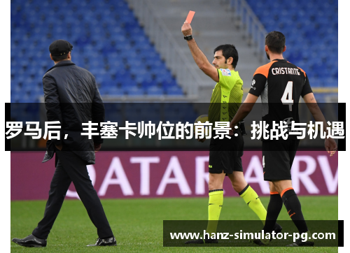 罗马后,丰塞卡帅位的前景:挑战与机遇 罗马后,丰塞卡帅位的前景:挑战与机遇