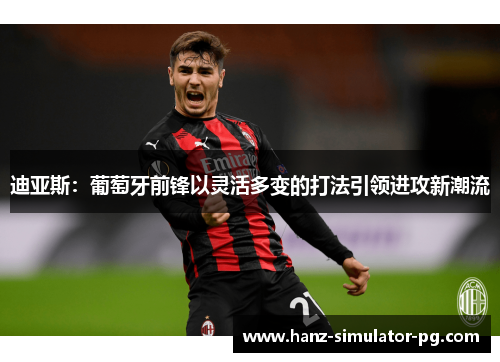 迪亚斯：葡萄牙前锋以灵活多变的打法引领进攻新潮流