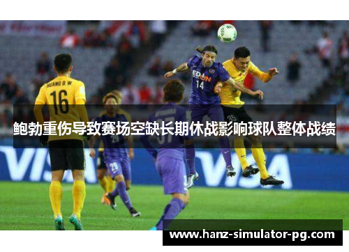 鲍勃重伤导致赛场空缺长期休战影响球队整体战绩