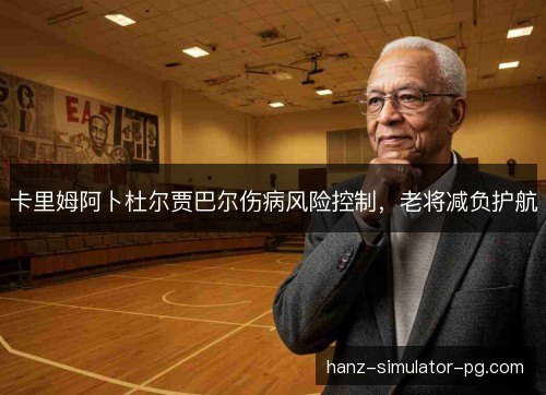 卡里姆阿卜杜尔贾巴尔伤病风险控制，老将减负护航