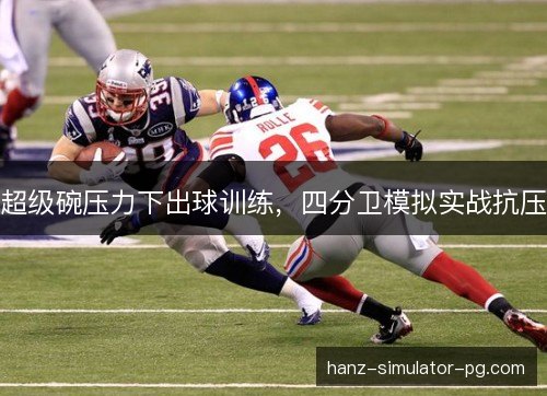 超级碗压力下出球训练，四分卫模拟实战抗压