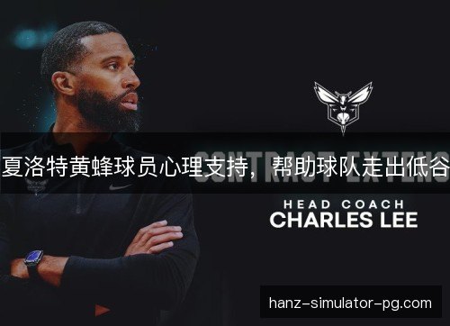 夏洛特黄蜂球员心理支持，帮助球队走出低谷
